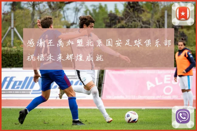 感谢王禹加盟北京国安足球俱乐部祝福未来辉煌成就