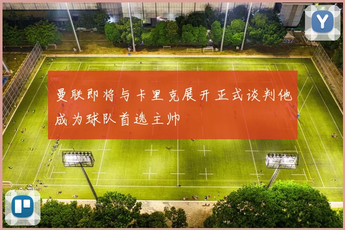 曼联即将与卡里克展开正式谈判他成为球队首选主帅