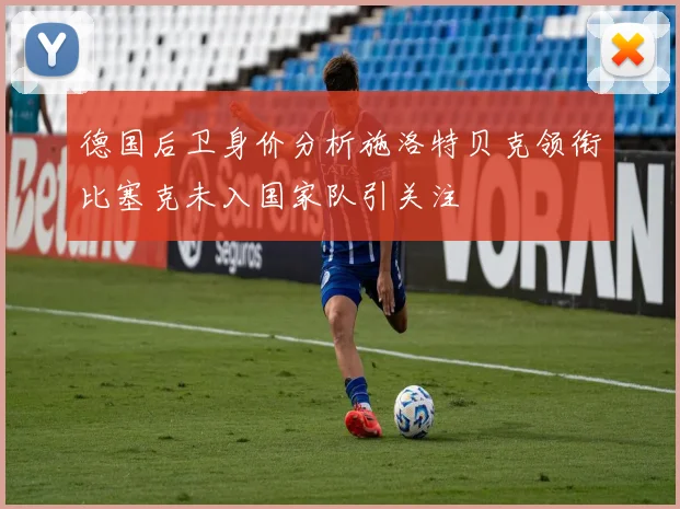 德国后卫身价分析施洛特贝克领衔比塞克未入国家队引关注