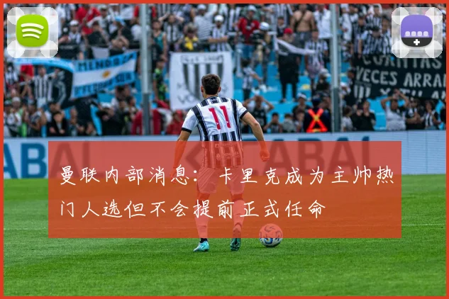 曼联内部消息：卡里克成为主帅热门人选但不会提前正式任命