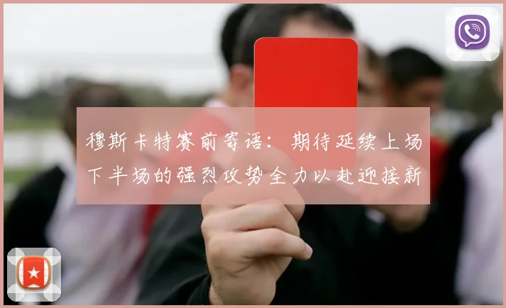 穆斯卡特赛前寄语：期待延续上场下半场的强烈攻势全力以赴迎接新一场比赛