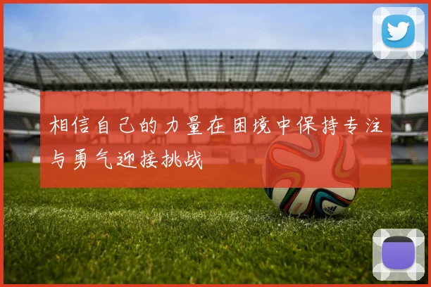 相信自己的力量在困境中保持专注与勇气迎接挑战