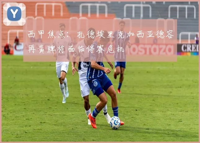 西甲焦点：孔德埃里克加西亚德容再黄牌将面临停赛危机
