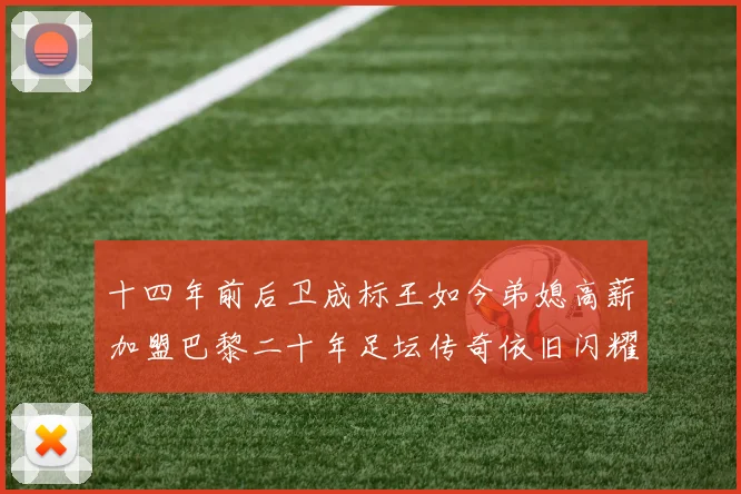 十四年前后卫成标王如今弟媳高薪加盟巴黎二十年足坛传奇依旧闪耀