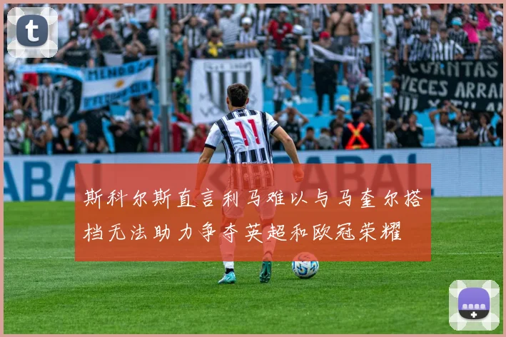 斯科尔斯直言利马难以与马奎尔搭档无法助力争夺英超和欧冠荣耀