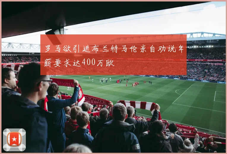 罗马欲引进布兰特马伦亲自劝说年薪要求达400万欧