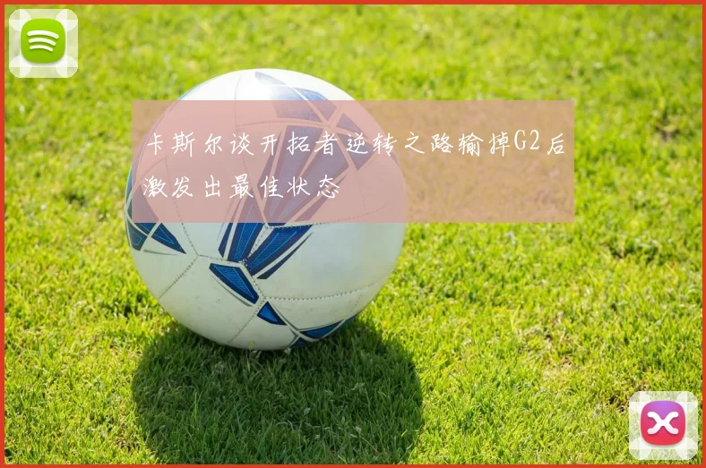 卡斯尔谈开拓者逆转之路输掉G2后激发出最佳状态