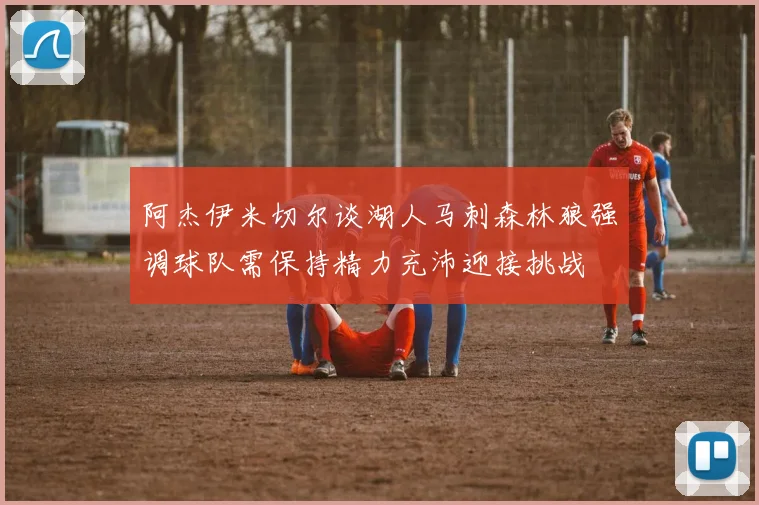 阿杰伊米切尔谈湖人马刺森林狼强调球队需保持精力充沛迎接挑战
