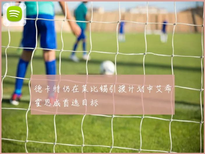 德卡特仍在莱比锡引援计划中艾希霍恩成首选目标