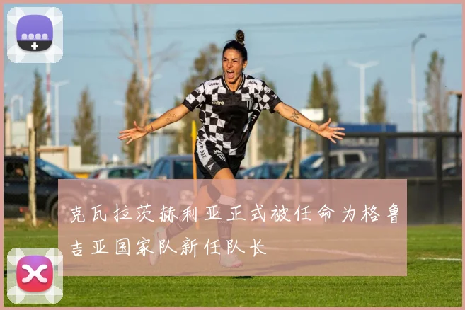 克瓦拉茨赫利亚正式被任命为格鲁吉亚国家队新任队长