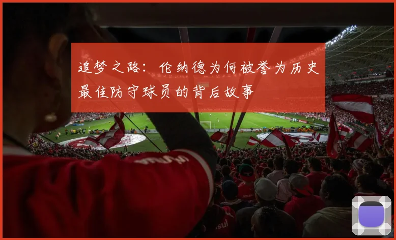 追梦之路：伦纳德为何被誉为历史最佳防守球员的背后故事