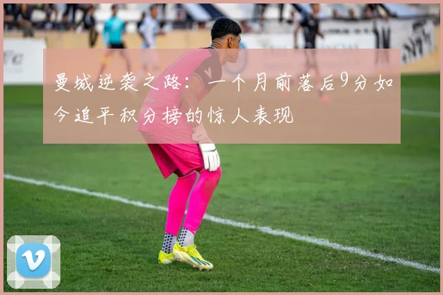 曼城逆袭之路：一个月前落后9分如今追平积分榜的惊人表现